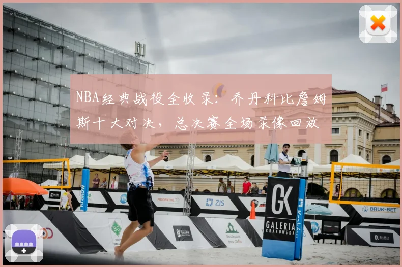 NBA经典战役全收录:乔丹科比詹姆斯十大对决,总决赛全场录像回放