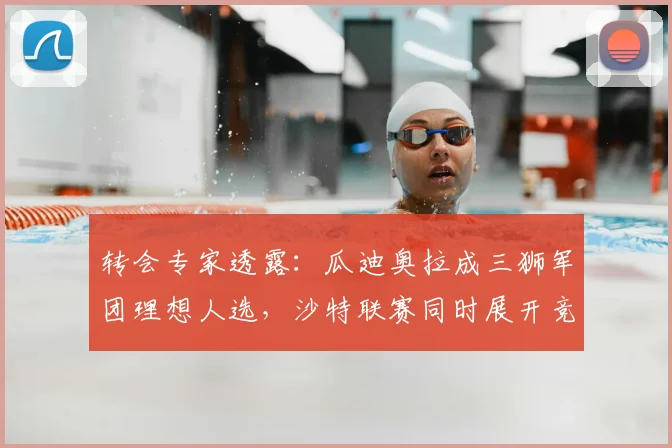转会专家透露：瓜迪奥拉成三狮军团理想人选，沙特联赛同时展开竞逐
