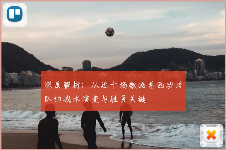 深度解析：从近十场数据看西班牙队的战术演变与胜负关键