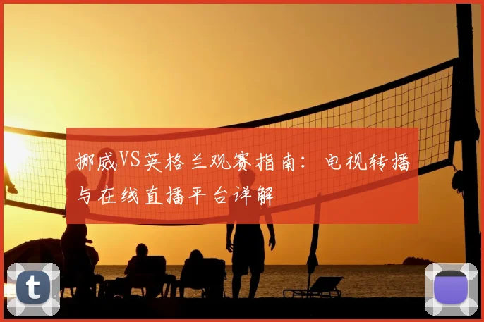 挪威VS英格兰观赛指南：电视转播与在线直播平台详解