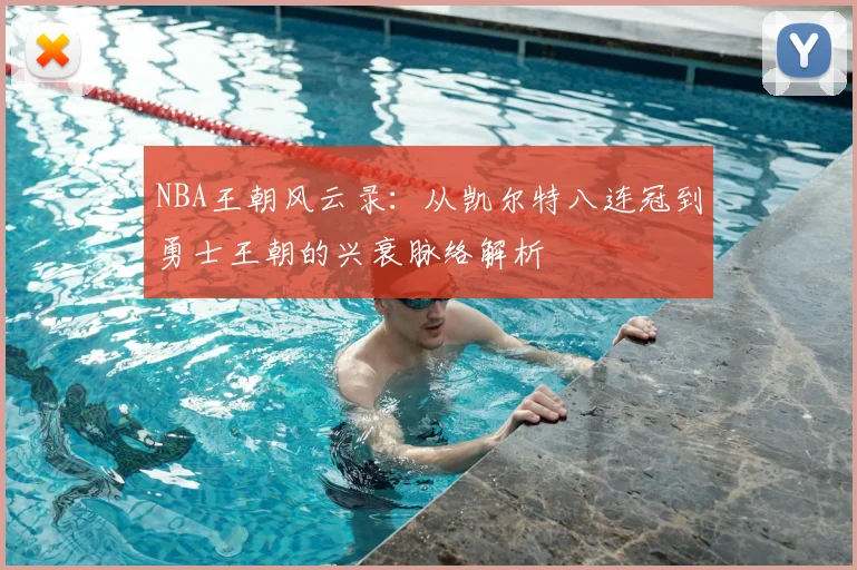 NBA王朝风云录:从凯尔特八连冠到勇士王朝的兴衰脉络解析