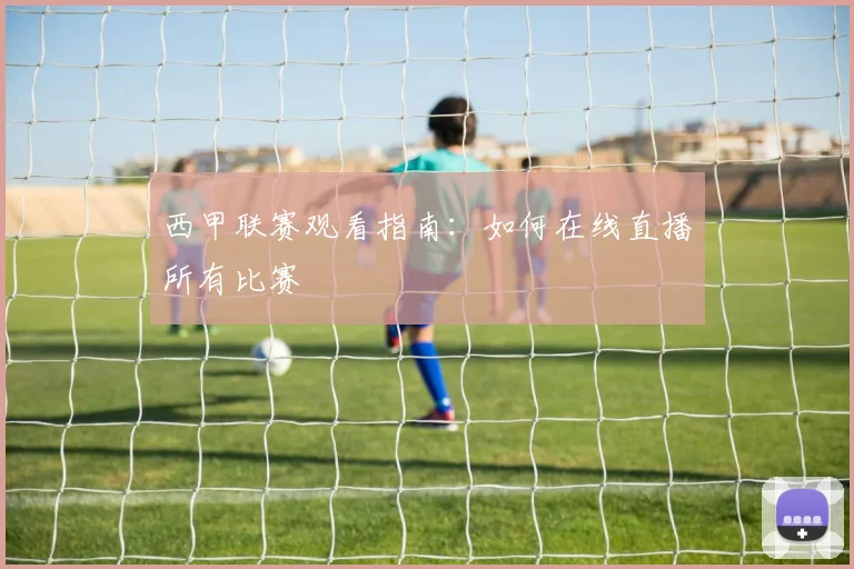 西甲联赛观看指南:如何在线直播所有比赛